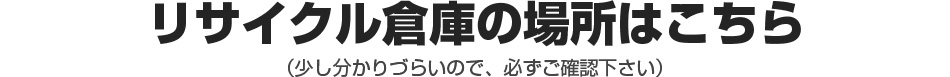 リサイクル倉庫の場所はこちら